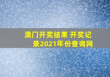 澳门开奖结果 开奖记录2021年份查询网